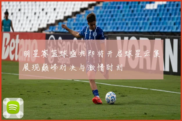 明星赛篮球盛典即将开启球星云集展现巅峰对决与激情时刻