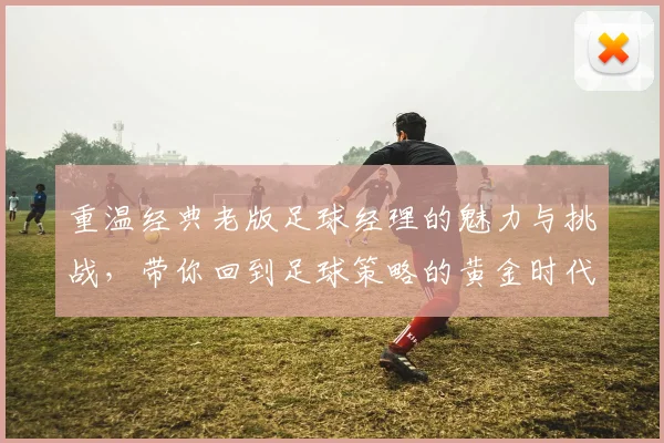 重温经典老版足球经理的魅力与挑战，带你回到足球策略的黄金时代