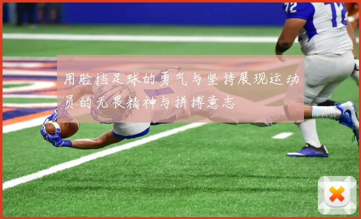 用脸挡足球的勇气与坚持展现运动员的无畏精神与拼搏意志