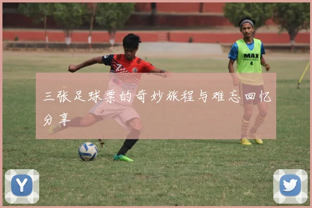 三张足球票的奇妙旅程与难忘回忆分享