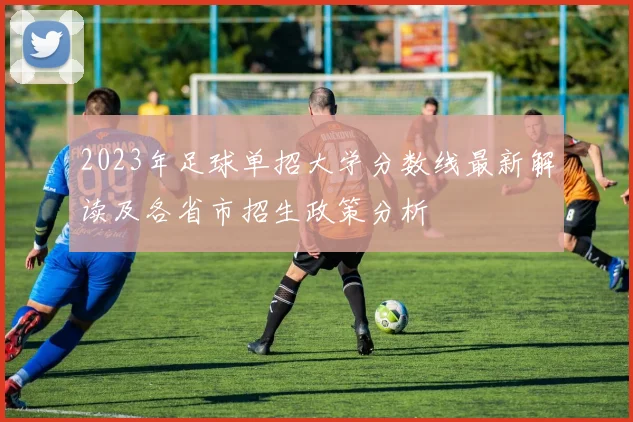 2023年足球单招大学分数线最新解读及各省市招生政策分析