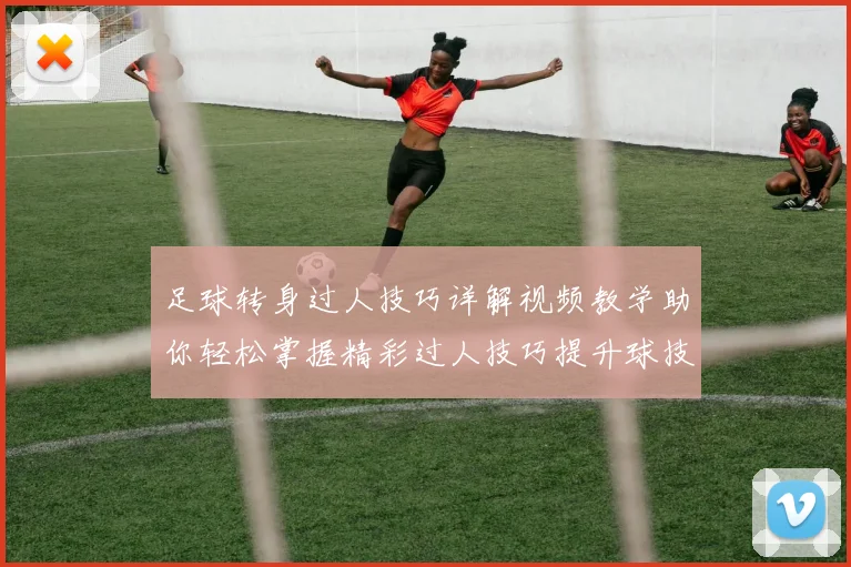 足球转身过人技巧详解视频教学助你轻松掌握精彩过人技巧提升球技水平