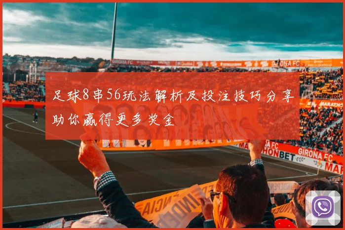 足球8串56玩法解析及投注技巧分享助你赢得更多奖金